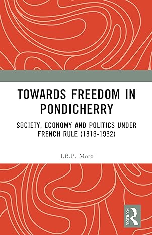 Towards freedom in Pondicherry society, economy and politics under French rule (1816-1962)
