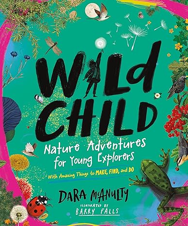 Wild child: nature adventures for young explorers - with amazing things to make, find, and do